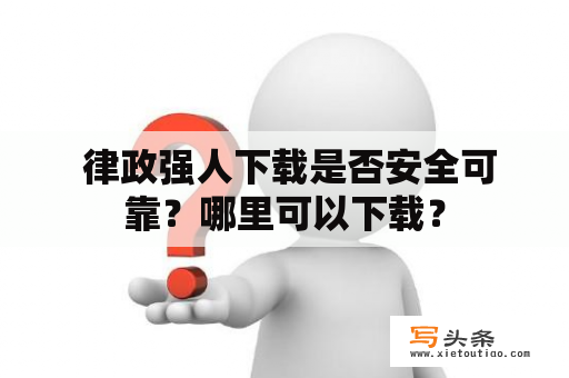  律政强人下载是否安全可靠？哪里可以下载？