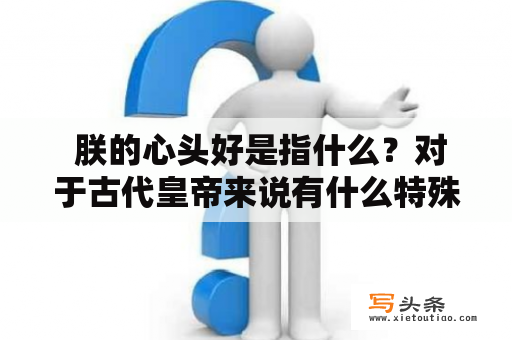  朕的心头好是指什么？对于古代皇帝来说有什么特殊含义？