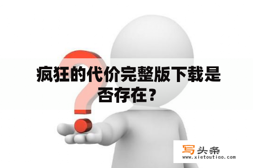  疯狂的代价完整版下载是否存在？