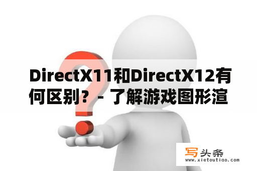  DirectX11和DirectX12有何区别？- 了解游戏图形渲染的新进展