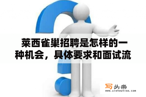  莱西雀巢招聘是怎样的一种机会，具体要求和面试流程是什么？