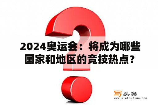  2024奥运会：将成为哪些国家和地区的竞技热点？