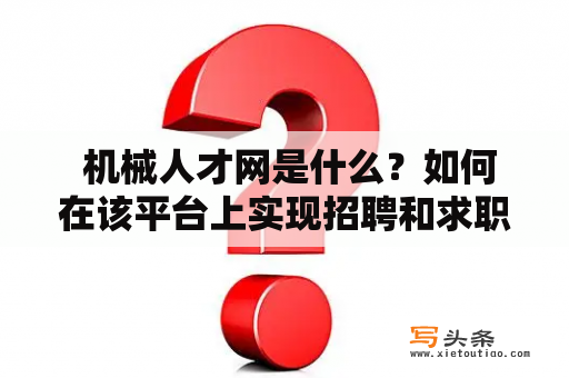  机械人才网是什么？如何在该平台上实现招聘和求职呢？