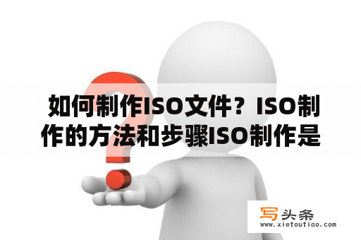  如何制作ISO文件？ISO制作的方法和步骤ISO制作是指将光盘、软盘和其他设备的数据制作成一个映像文件格式的过程。制作ISO文件的过程会将光盘上的所有内容复制到计算机中，然后将其压缩成一个ISO文件。下面是ISO制作的步骤：