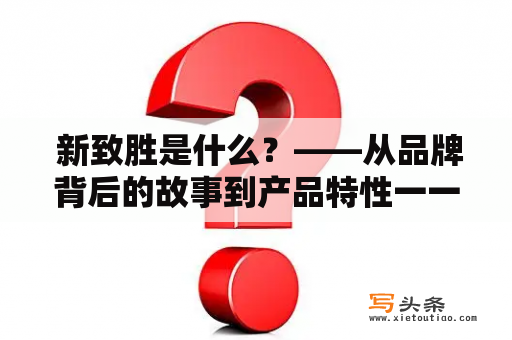  新致胜是什么？——从品牌背后的故事到产品特性一一揭秘