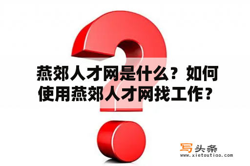  燕郊人才网是什么？如何使用燕郊人才网找工作？