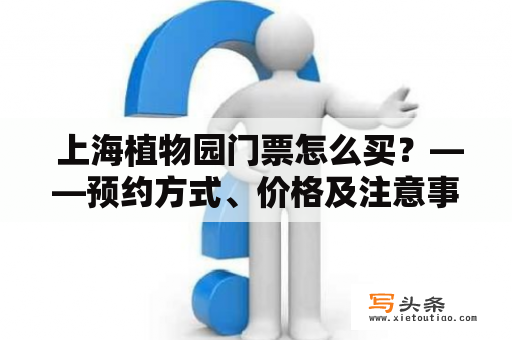  上海植物园门票怎么买？——预约方式、价格及注意事项