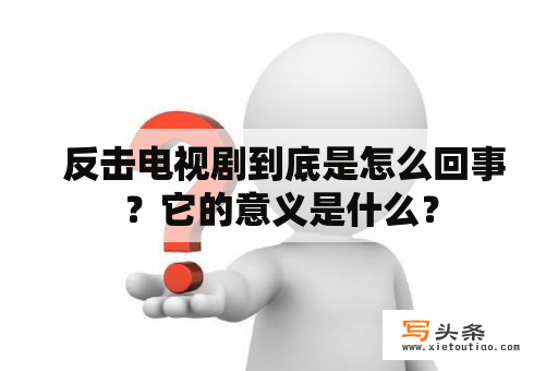  反击电视剧到底是怎么回事？它的意义是什么？