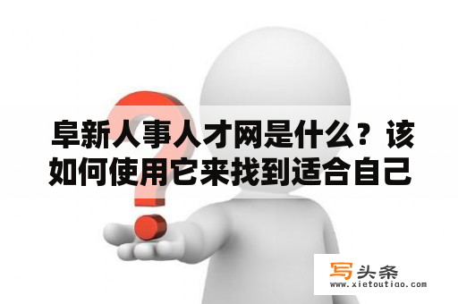  阜新人事人才网是什么？该如何使用它来找到适合自己的职位?