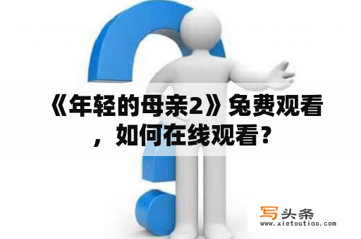  《年轻的母亲2》兔费观看，如何在线观看？