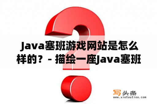  Java塞班游戏网站是怎么样的？- 描绘一座Java塞班游戏网站的全貌