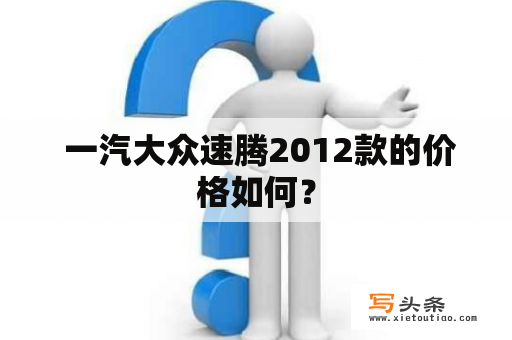  一汽大众速腾2012款的价格如何？