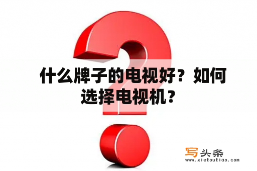   什么牌子的电视好？如何选择电视机？