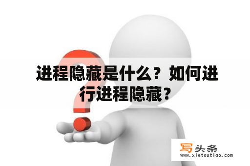  进程隐藏是什么？如何进行进程隐藏？