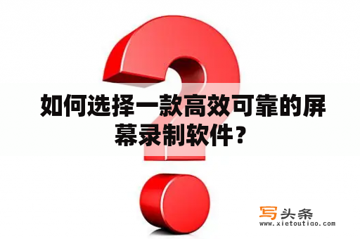  如何选择一款高效可靠的屏幕录制软件？