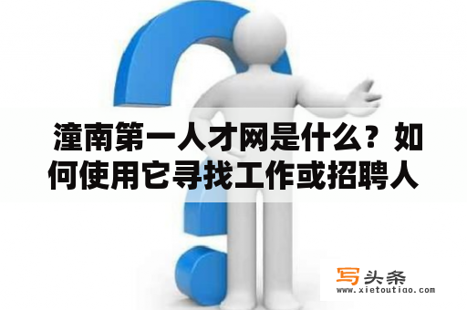  潼南第一人才网是什么？如何使用它寻找工作或招聘人才？