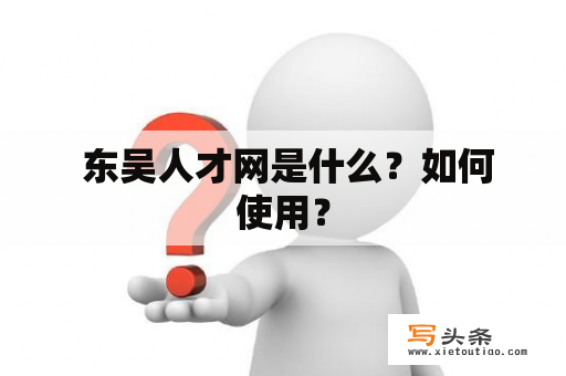  东吴人才网是什么？如何使用？