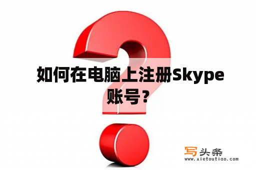  如何在电脑上注册Skype账号？