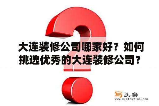  大连装修公司哪家好？如何挑选优秀的大连装修公司？