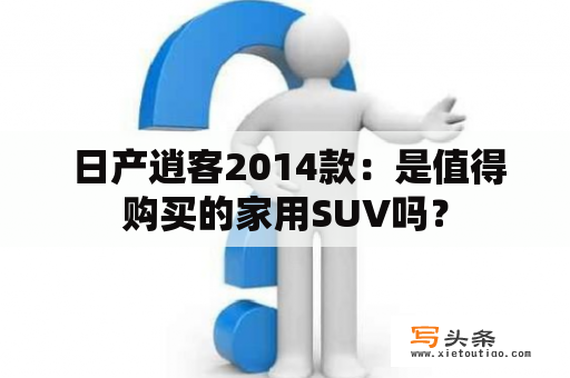  日产逍客2014款：是值得购买的家用SUV吗？