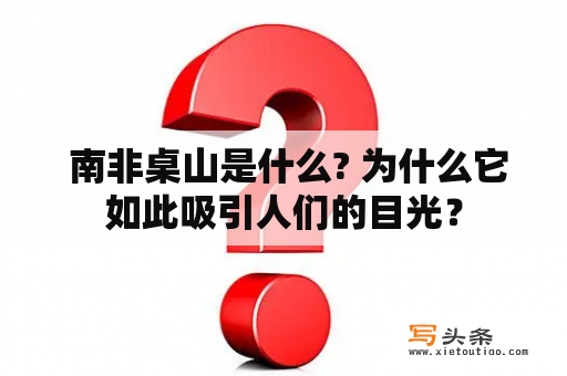  南非桌山是什么? 为什么它如此吸引人们的目光？