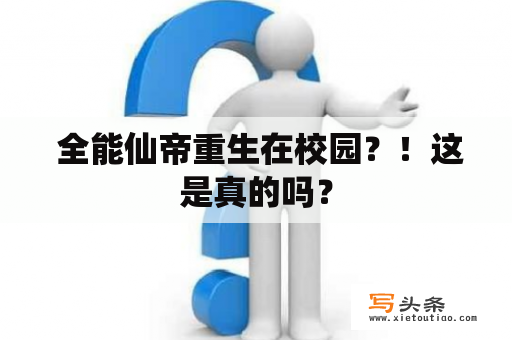  全能仙帝重生在校园？！这是真的吗？