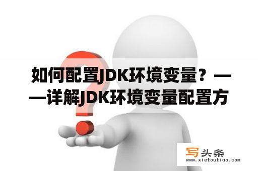  如何配置JDK环境变量？——详解JDK环境变量配置方法