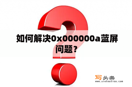  如何解决0x000000a蓝屏问题？