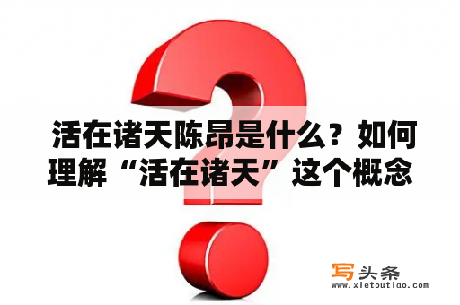  活在诸天陈昂是什么？如何理解“活在诸天”这个概念？