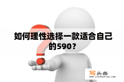  如何理性选择一款适合自己的590？