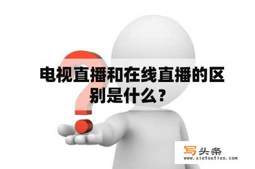   电视直播和在线直播的区别是什么？