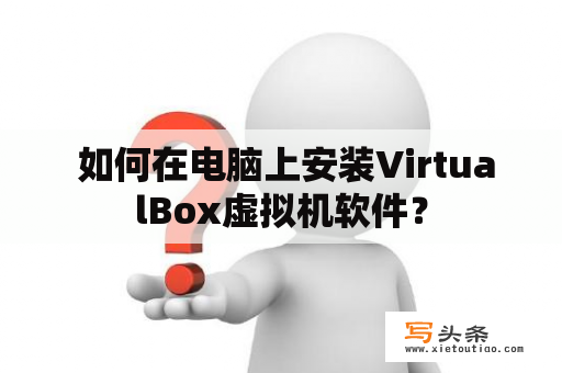  如何在电脑上安装VirtualBox虚拟机软件？