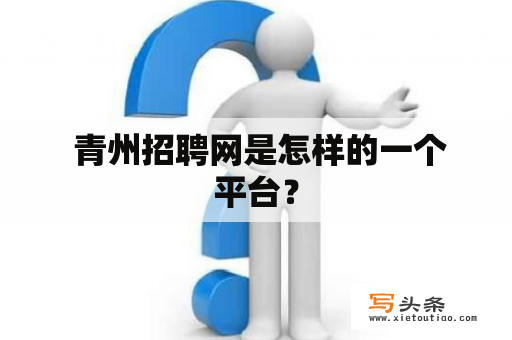  青州招聘网是怎样的一个平台？