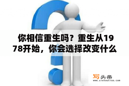  你相信重生吗？重生从1978开始，你会选择改变什么？