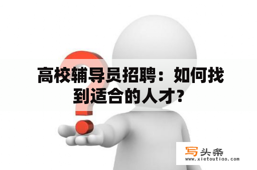  高校辅导员招聘：如何找到适合的人才？