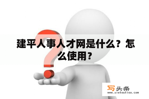  建平人事人才网是什么？怎么使用？