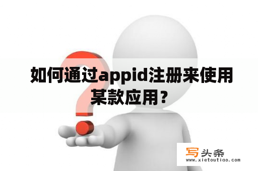  如何通过appid注册来使用某款应用？