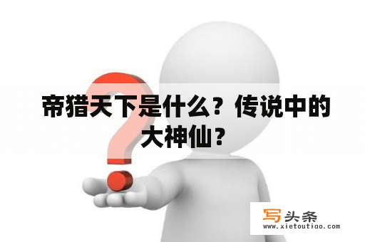  帝猎天下是什么？传说中的大神仙？