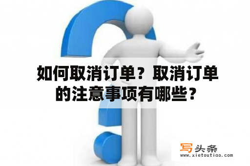  如何取消订单？取消订单的注意事项有哪些？