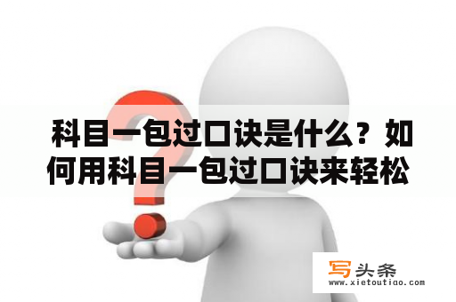  科目一包过口诀是什么？如何用科目一包过口诀来轻松通过科目一考试？