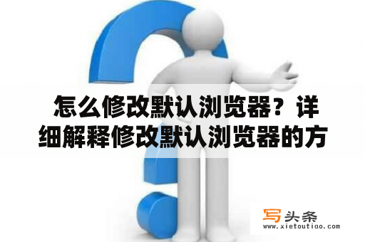  怎么修改默认浏览器？详细解释修改默认浏览器的方法和步骤