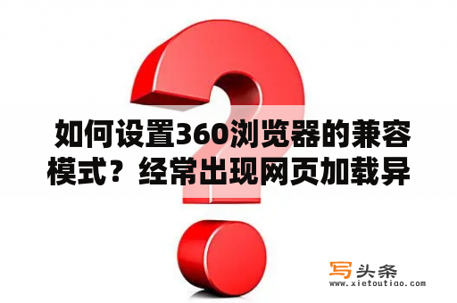  如何设置360浏览器的兼容模式？经常出现网页加载异常的现象，该怎么办？这篇文章将为您详细介绍设置360浏览器兼容模式的步骤和注意事项。