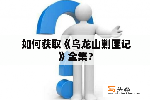  如何获取《乌龙山剿匪记》全集？