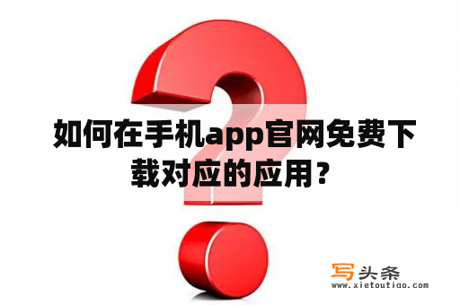  如何在手机app官网免费下载对应的应用？