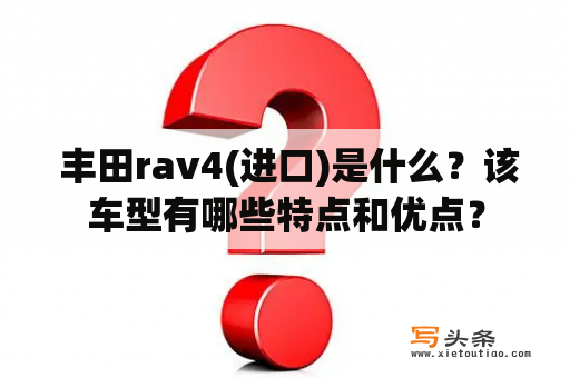  丰田rav4(进口)是什么？该车型有哪些特点和优点？