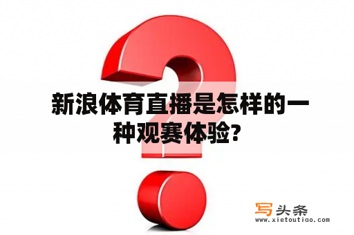  新浪体育直播是怎样的一种观赛体验?