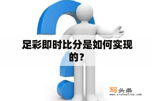  足彩即时比分是如何实现的？