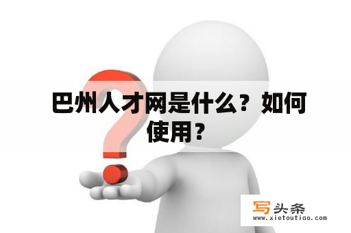  巴州人才网是什么？如何使用？