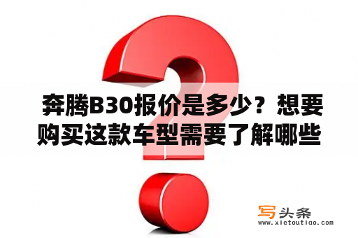  奔腾B30报价是多少？想要购买这款车型需要了解哪些信息？