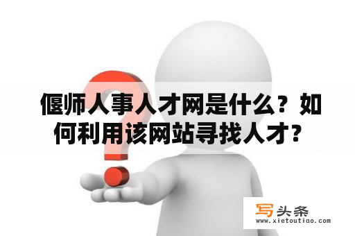  偃师人事人才网是什么？如何利用该网站寻找人才？